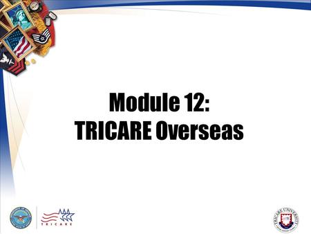 Module 12: TRICARE Overseas. 2 Module Objectives After this module, you should be able to: P rovide a general description of the TRICARE Overseas Program.
