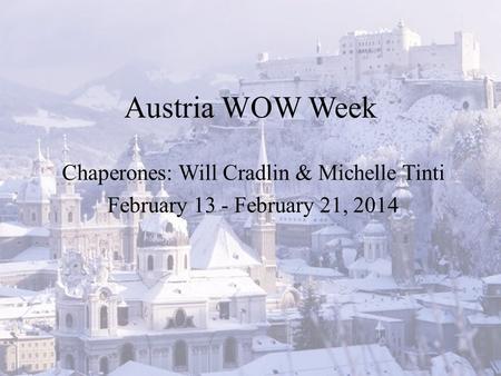 Austria WOW Week Chaperones: Will Cradlin & Michelle Tinti February 13 - February 21, 2014.