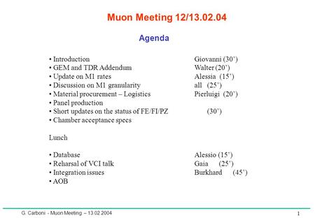 G. Carboni - Muon Meeting – 13.02.2004 1 Muon Meeting 12/13.02.04 Agenda IntroductionGiovanni (30’) GEM and TDR AddendumWalter (20’) Update on M1 ratesAlessia.