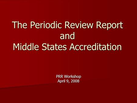 The Periodic Review Report and Middle States Accreditation PRR Workshop April 9, 2008.
