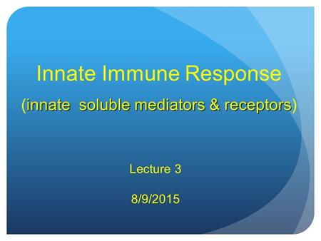 Innate Immune Response innate soluble mediators & receptors ( innate soluble mediators & receptors ) Lecture 3 8/9/2015.