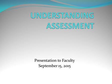 Presentation to Faculty September 15, 2015. Reasons: It has been eight years since we created our Major assessment plans. It has been several years.