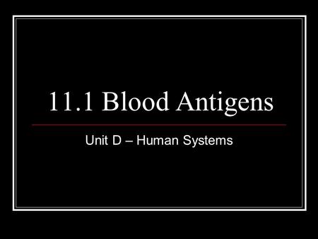 11.1 Blood Antigens Unit D – Human Systems. Antigens Antigens are protein markers found on the surface of cells. Act like an ID card.
