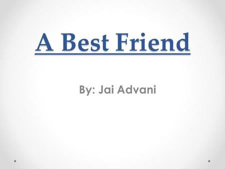 A Best Friend By: Jai Advani. Jax and I Once when I was 5 or 6 years old, I had asked my parents for a puppy. They told me “no” it was too much work and.