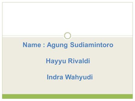 Name : Agung Sudiamintoro Hayyu Rivaldi Indra Wahyudi.
