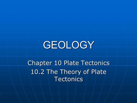 GEOLOGY Chapter 10 Plate Tectonics 10.2 The Theory of Plate Tectonics.