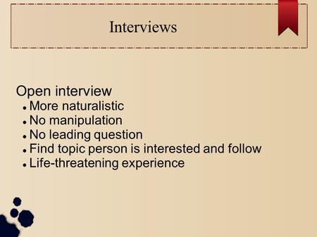 Interviews Open interview More naturalistic No manipulation No leading question Find topic person is interested and follow Life-threatening experience.