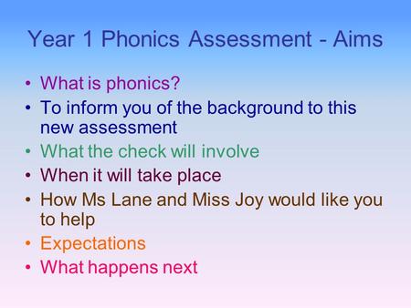 Year 1 Phonics Assessment - Aims What is phonics? To inform you of the background to this new assessment What the check will involve When it will take.