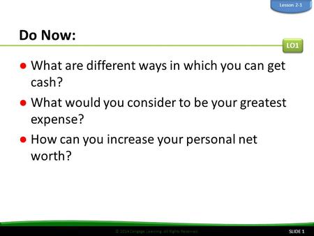 © 2014 Cengage Learning. All Rights Reserved. Do Now: SLIDE 1 LO1 Lesson 2-1 ●What are different ways in which you can get cash? ●What would you consider.