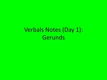 Verbals Notes (Day 1): Gerunds. What is a verbal? A verbal is a word that looks like a verb, but does not act like a verb. A verbal is a part of speech.
