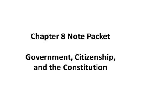 Chapter 8 Note Packet Government, Citizenship, and the Constitution.