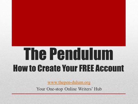 The Pendulum How to Create Your FREE Account www.thepen-dulum.org Your One-stop Online Writers’ Hub.