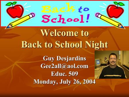 Welcome to Back to School Night Guy Desjardins Educ. 509 Monday, July 26, 2004.