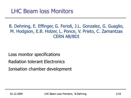 01.12.2004LHC Beam Loss Monitors, B.Dehning 1/15 LHC Beam loss Monitors Loss monitor specifications Radiation tolerant Electronics Ionisation chamber development.