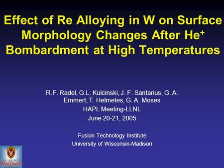 Effect of Re Alloying in W on Surface Morphology Changes After He + Bombardment at High Temperatures R.F. Radel, G.L. Kulcinski, J. F. Santarius, G. A.