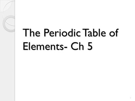 The Periodic Table of Elements- Ch 5