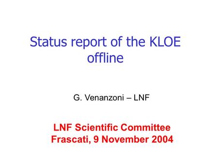Status report of the KLOE offline G. Venanzoni – LNF LNF Scientific Committee Frascati, 9 November 2004.