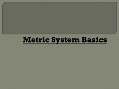  The metric system is based on a base unit that corresponds to a certain kind of measurement  Length = meter  Volume = liter  Weight (Mass) = gram.