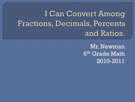 Mr. Newman 6 th Grade Math 2010-2011. Percent Divide the number by 100. as a fraction and reduce the fraction or move the decimal point to the right until.