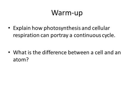 Warm-up Explain how photosynthesis and cellular respiration can portray a continuous cycle. What is the difference between a cell and an atom?