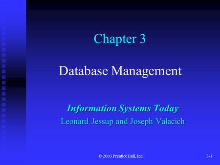 © 2003 Prentice Hall, Inc.3-1 Chapter 3 Database Management Information Systems Today Leonard Jessup and Joseph Valacich.