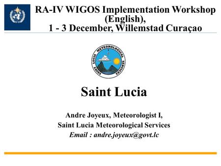 Andre Joyeux, Meteorologist I, Saint Lucia Meteorological Services   RA-IV WIGOS Implementation Workshop (English), 1 - 3 December,