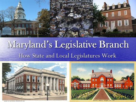 Maryland’s Legislative Branch How State and Local Legislatures Work.