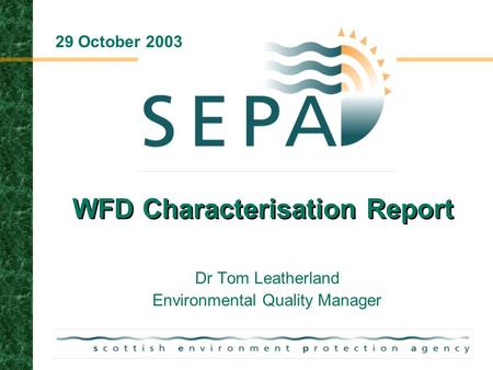 WFD Characterisation Report Dr Tom Leatherland Environmental Quality Manager 29 October 2003.