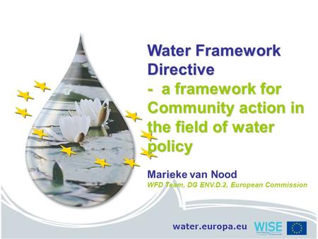 Water.europa.eu Water Framework Directive - a framework for Community action in the field of water policy Marieke van Nood WFD Team, DG ENV.D.2, European.