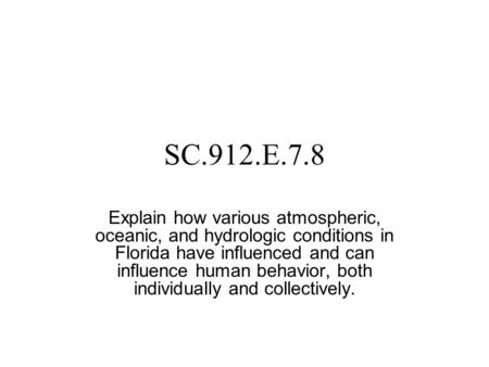 SC.912.E.7.8 Explain how various atmospheric, oceanic, and hydrologic conditions in Florida have influenced and can influence human behavior, both individually.