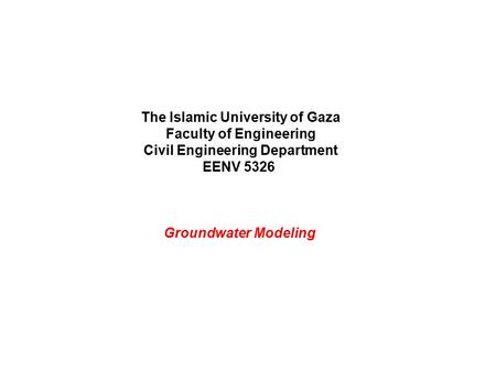 The Islamic University of Gaza Faculty of Engineering Civil Engineering Department EENV 5326 Groundwater Modeling.