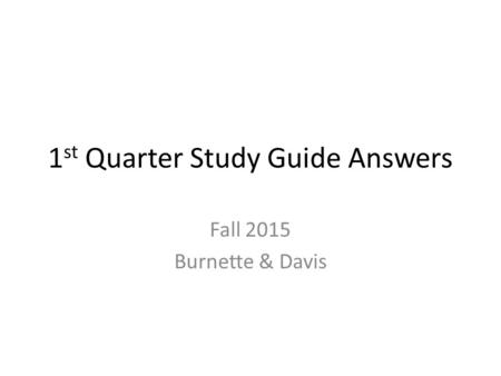 1 st Quarter Study Guide Answers Fall 2015 Burnette & Davis.