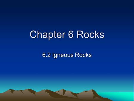 Chapter 6 Rocks 6.2 Igneous Rocks.