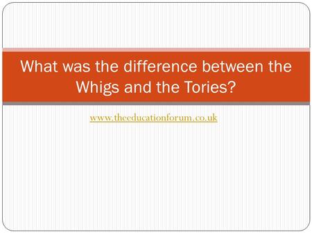 Www.theeducationforum.co.uk What was the difference between the Whigs and the Tories?