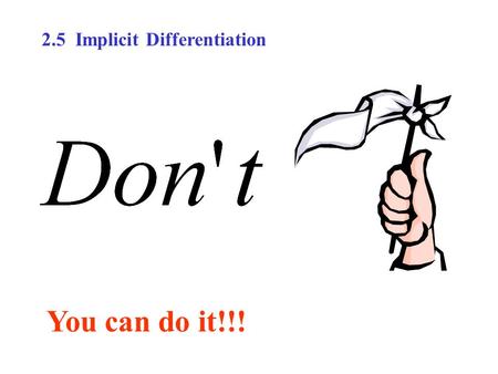 You can do it!!! 2.5 Implicit Differentiation. How would you find the derivative in the equation x 2 – 2y 3 + 4y = 2 where it is very difficult to express.