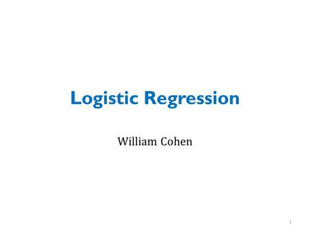 Logistic Regression William Cohen.