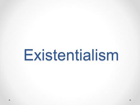 Existentialism. What do the following statements mean? “Existence precedes essence.” “Man is condemned to be free.” “God’s death sets us free.” “If you.