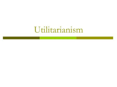 Utilitarianism. Learning Objectives:- (long term) 1. To understand the ‘greatest happiness principle’. 2. To understand the similarities and differences.