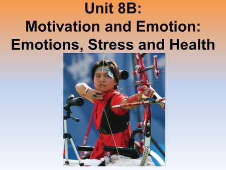Unit 8B: Motivation and Emotion: Emotions, Stress and Health.