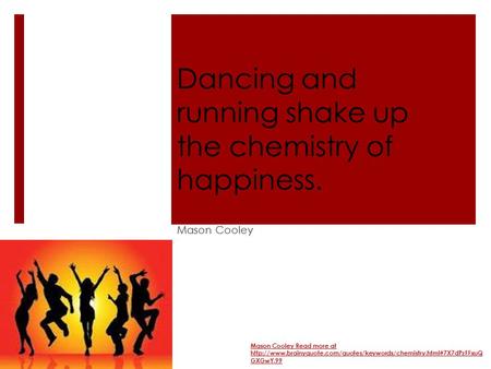 Dancing and running shake up the chemistry of happiness. Mason Cooley Mason Cooley Read more at