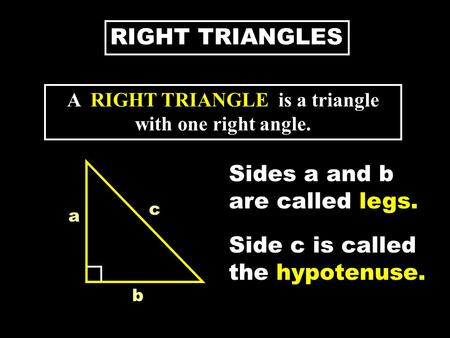 RIGHT TRIANGLES A RIGHT TRIANGLE is a triangle with one right angle. a b c Sides a and b are called legs. Side c is called the hypotenuse.