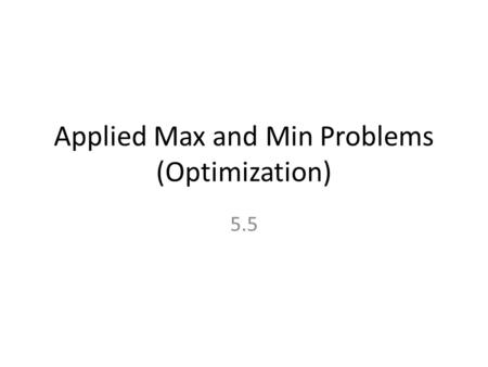 Applied Max and Min Problems (Optimization) 5.5. Procedures for Solving Applied Max and Min Problems 1.Draw and Label a Picture 2.Find a formula for the.