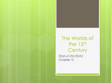 The Worlds of the 15 th Century Ways of the World Chapter 12.