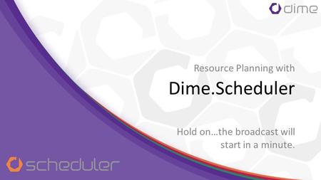 Dime.Scheduler Hold on…the broadcast will start in a minute. Resource Planning with.