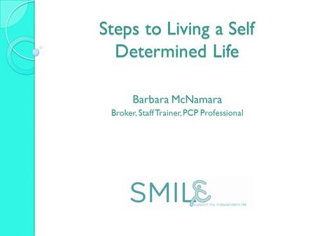 Steps to Living a Self Determined Life Barbara McNamara Broker, Staff Trainer, PCP Professional.