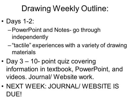 Drawing Weekly Outline: Days 1-2: –PowerPoint and Notes- go through independently –“tactile” experiences with a variety of drawing materials Day 3 – 10-