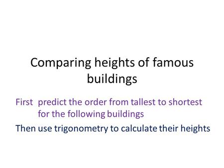 Comparing heights of famous buildings First predict the order from tallest to shortest for the following buildings Thenuse trigonometry to calculate their.