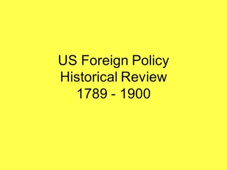 US Foreign Policy Historical Review 1789 - 1900. Foreign Policies: 1789 – 1820 Washington – avoid alliances with European powers 1796 Jefferson – Barbary.