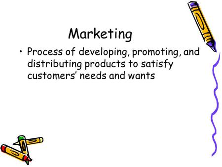 Marketing Process of developing, promoting, and distributing products to satisfy customers’ needs and wants.