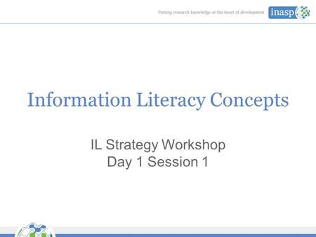 Information Literacy Concepts IL Strategy Workshop Day 1 Session 1.